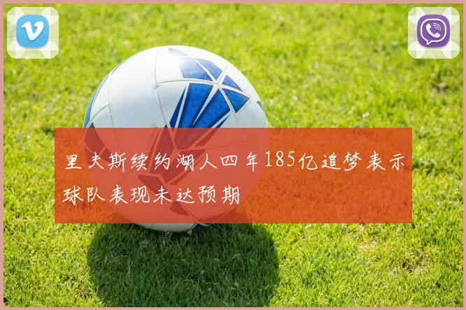 里夫斯续约湖人四年185亿追梦表示球队表现未达预期