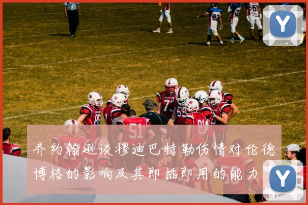 乔约翰逊谈穆迪巴特勒伤情对伦德博格的影响及其即插即用的能力