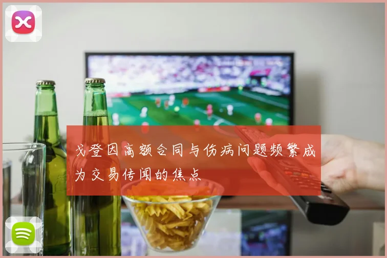 戈登因高额合同与伤病问题频繁成为交易传闻的焦点