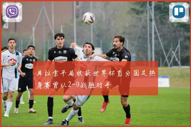 库拉索平局收获世界杯首分国足热身赛曾以2-0战胜对手