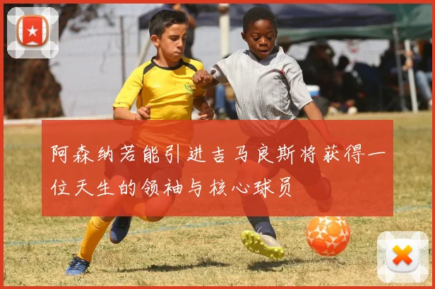 阿森纳若能引进吉马良斯将获得一位天生的领袖与核心球员