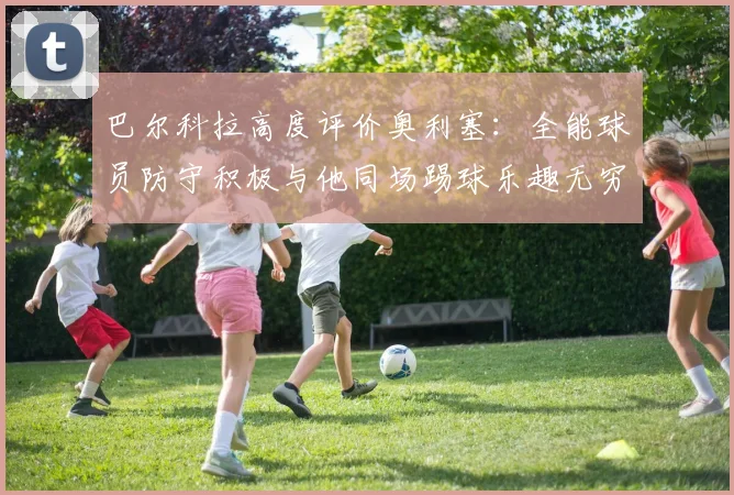 巴尔科拉高度评价奥利塞：全能球员防守积极与他同场踢球乐趣无穷
