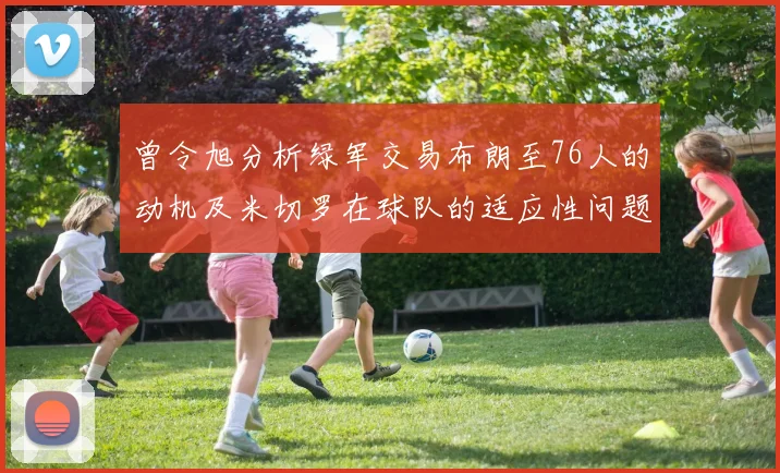 曾令旭分析绿军交易布朗至76人的动机及米切罗在球队的适应性问题