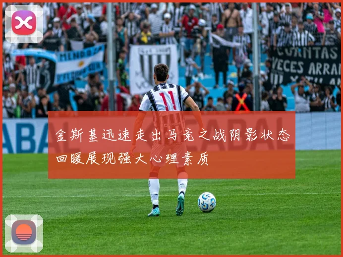 金斯基迅速走出马竞之战阴影状态回暖展现强大心理素质
