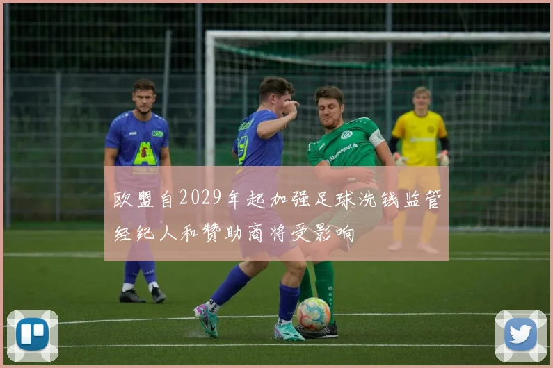 欧盟自2029年起加强足球洗钱监管经纪人和赞助商将受影响