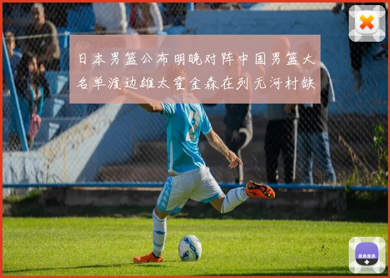 日本男篮公布明晚对阵中国男篮大名单渡边雄太霍金森在列无河村缺席