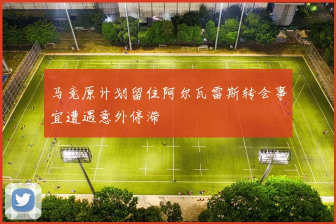 马竞原计划留住阿尔瓦雷斯转会事宜遭遇意外停滞
