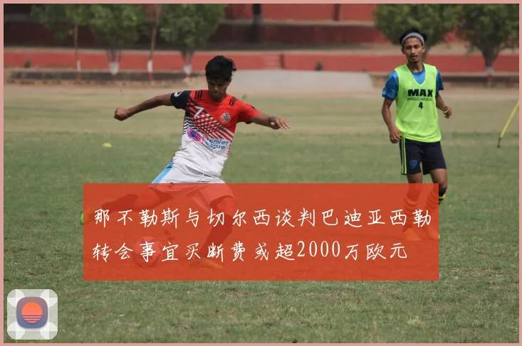 那不勒斯与切尔西谈判巴迪亚西勒转会事宜买断费或超2000万欧元