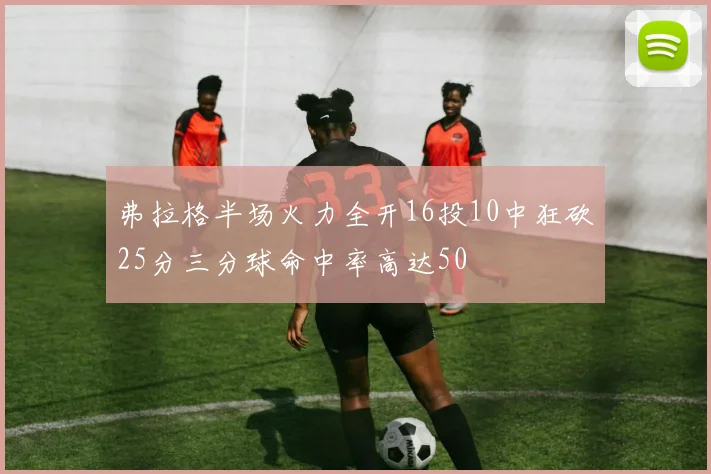 弗拉格半场火力全开16投10中狂砍25分三分球命中率高达50