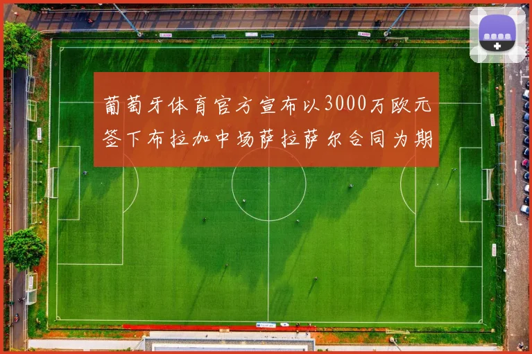 葡萄牙体育官方宣布以3000万欧元签下布拉加中场萨拉萨尔合同为期五年
