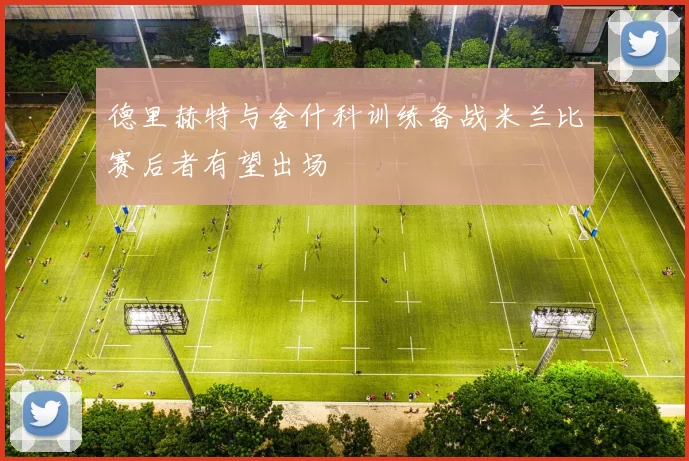 德里赫特与舍什科训练备战米兰比赛后者有望出场