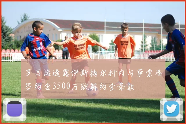罗马诺透露伊斯梅尔科内与萨索洛签约含3500万欧解约金条款